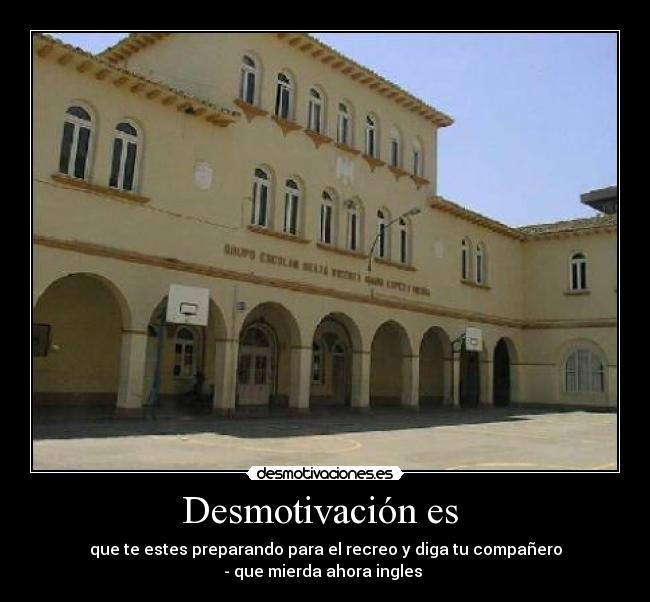 Desmotivación es - que te estes preparando para el recreo y diga tu compañero
- que mierda ahora ingles