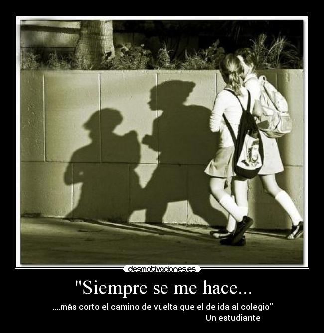 Siempre se me hace... - ....más corto el camino de vuelta que el de ida al colegio
Un estudiante
