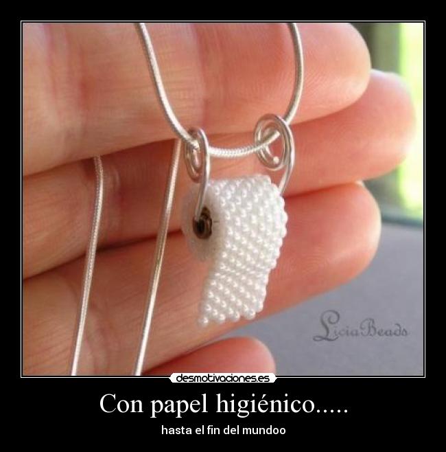 Con papel higiénico..... - hasta el fin del mundoo