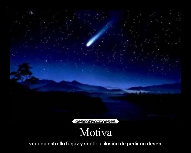 Motiva - ver una estrella fugaz y sentir la ilusión de pedir un deseo.