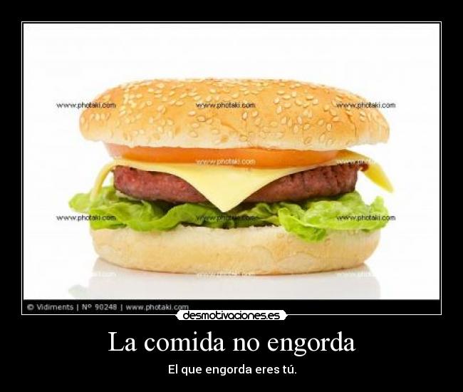La comida no engorda - El que engorda eres tú.