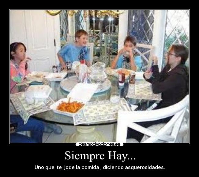 Siempre Hay... - Uno que te jode la comida , diciendo asquerosidades.