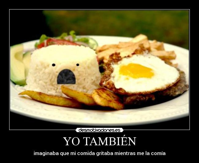 YO TAMBIÉN - imaginaba que mi comida gritaba mientras me la comía