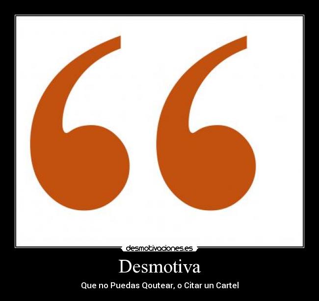 Desmotiva - Que no Puedas Qoutear, o Citar un Cartel