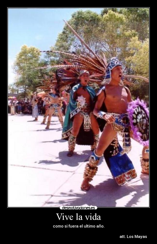 Vive la vida - como si fuera el ultimo año.
att. Los Mayas