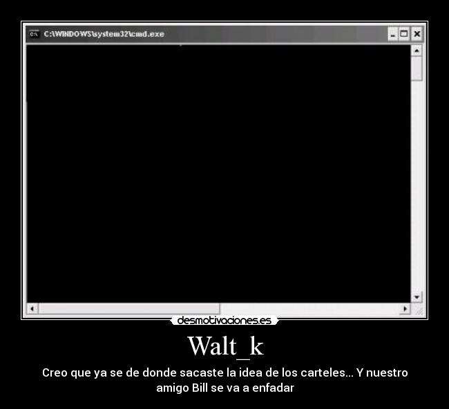 Walt_k - Creo que ya se de donde sacaste la idea de los carteles... Y nuestro
amigo Bill se va a enfadar