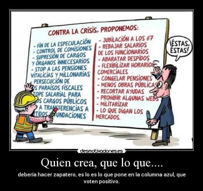 Quien crea, que lo que.... - debería hacer zapatero, es lo es lo que pone en la columna azul, que voten positivo.