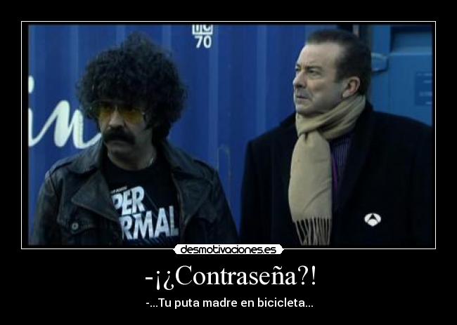 -¡¿Contraseña?! - -...Tu puta madre en bicicleta...