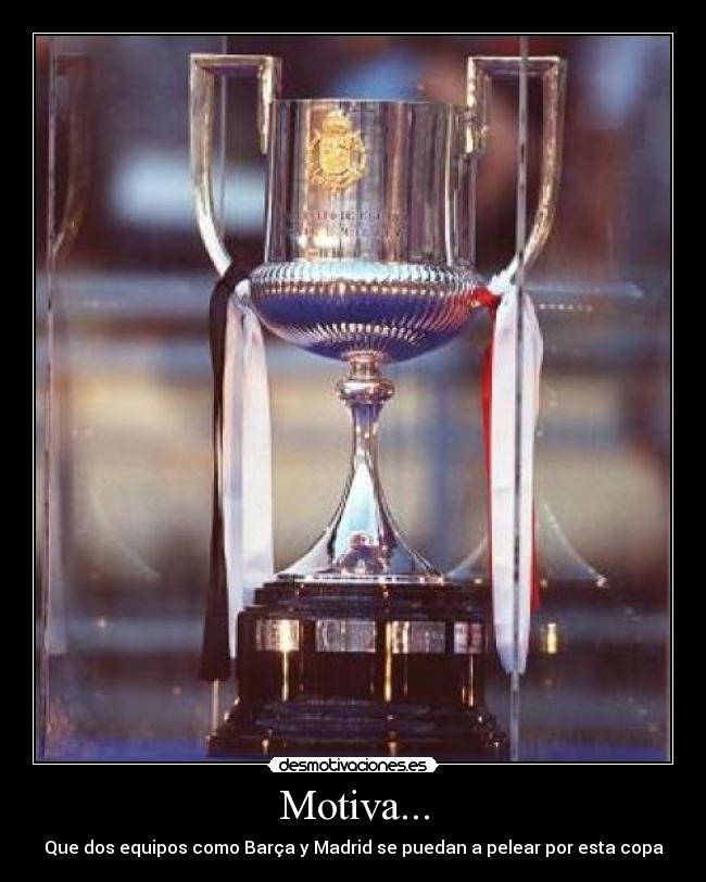 Motiva... - Que dos equipos como Barça y Madrid se puedan a pelear por esta copa