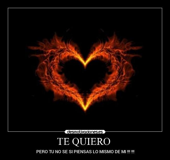 TE QUIERO - PERO TU NO SE SI PIENSAS LO MISMO DE MI !!! !!!