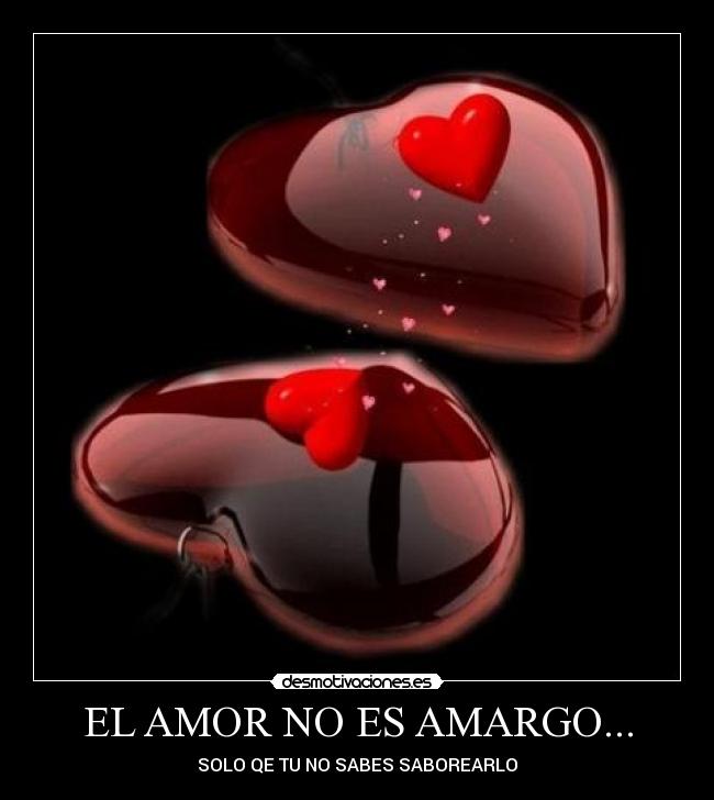 EL AMOR NO ES AMARGO... - SOLO QE TU NO SABES SABOREARLO