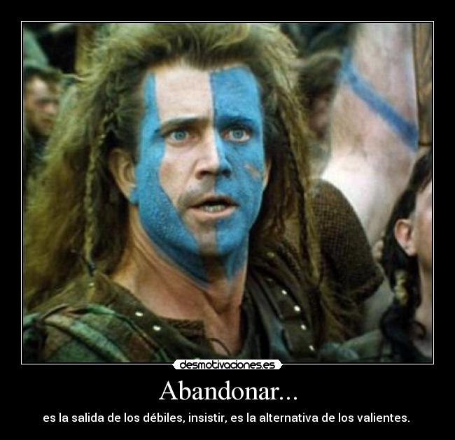 Abandonar... - es la salida de los débiles, insistir, es la alternativa de los valientes.