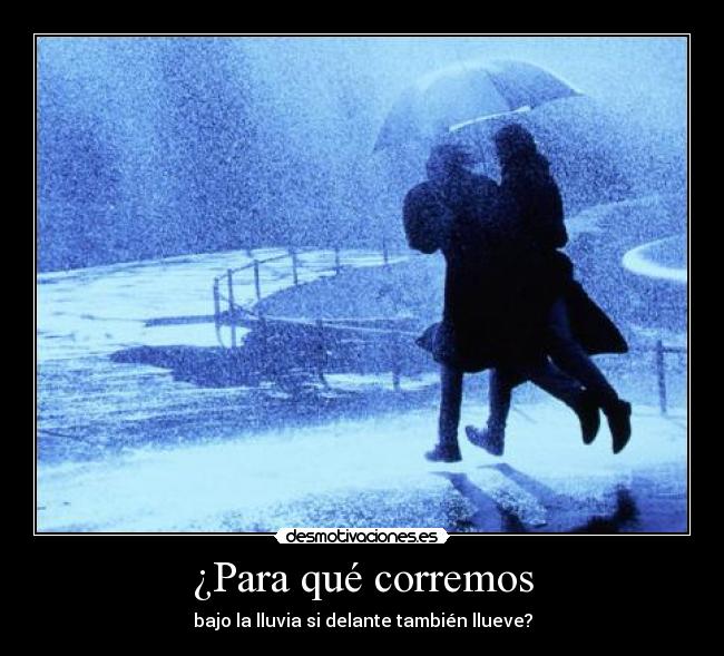 ¿Para qué corremos - bajo la lluvia si delante también llueve?