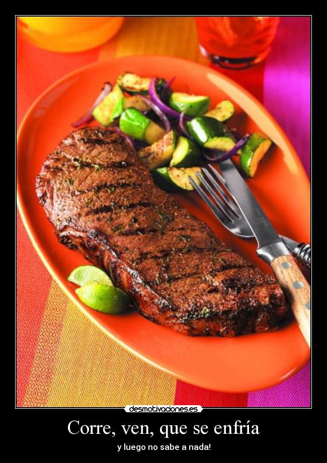 Corre, ven, que se enfría - y luego no sabe a nada!