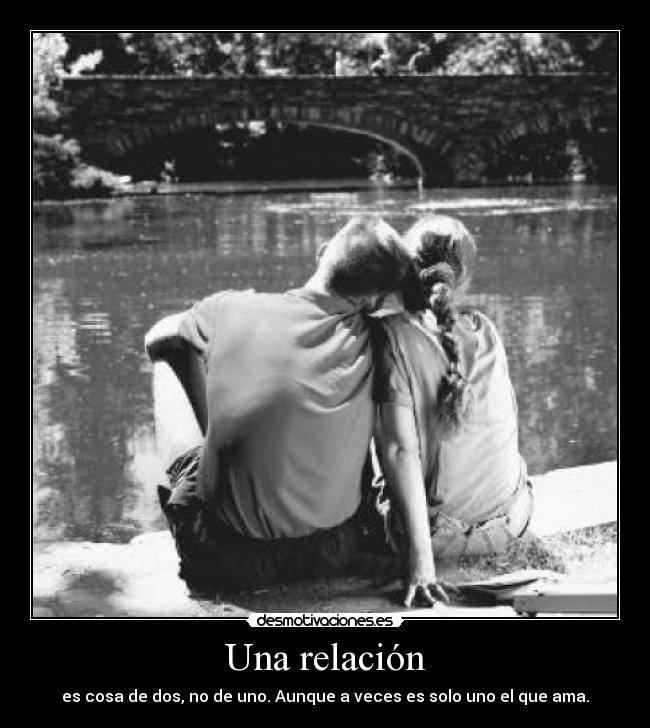 Una relación - es cosa de dos, no de uno. Aunque a veces es solo uno el que ama.