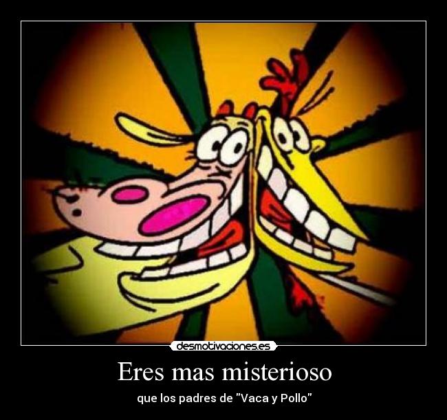 Eres mas misterioso - que los padres de Vaca y Pollo