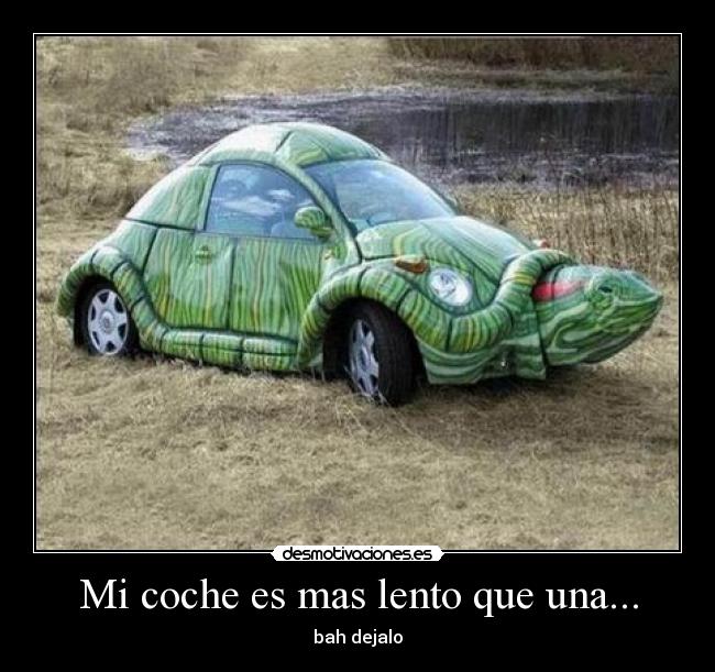 Mi coche es mas lento que una... -