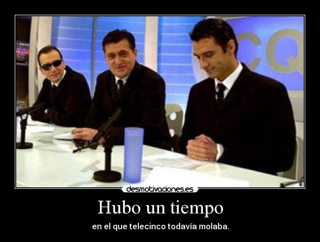 Hubo un tiempo - en el que telecinco todavía molaba.