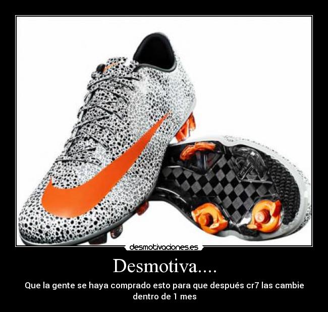 Desmotiva.... - Que la gente se haya comprado esto para que después cr7 las cambie dentro de 1 mes
