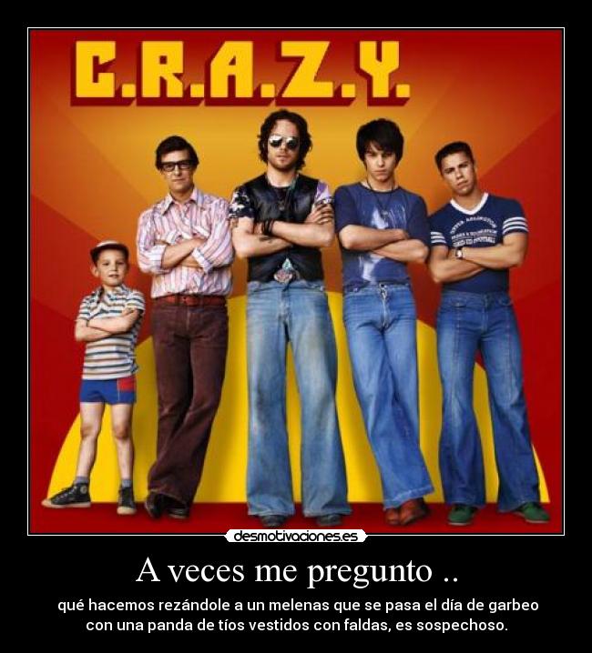 A veces me pregunto .. - qué hacemos rezándole a un melenas que se pasa el día de garbeo
con una panda de tíos vestidos con faldas, es sospechoso.
