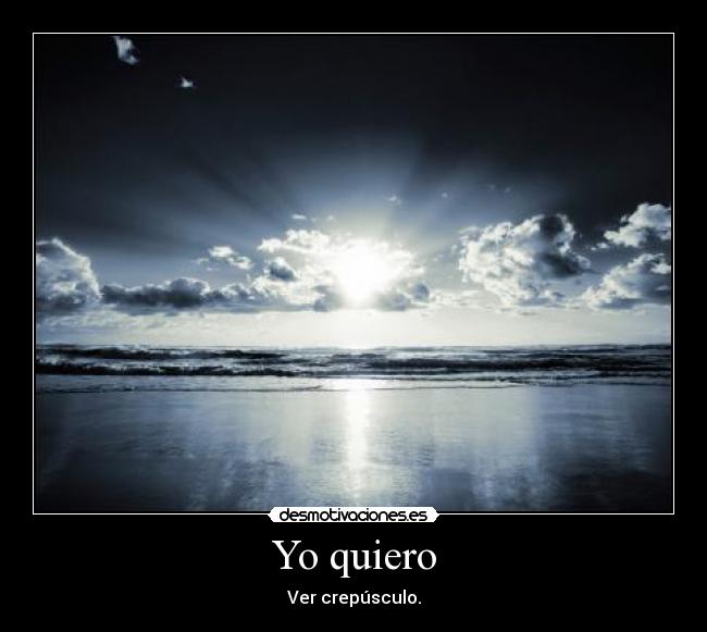 Yo quiero - Ver crepúsculo.