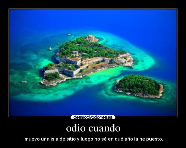 odio cuando -  muevo una isla de sitio y luego no sé en qué año la he puesto.