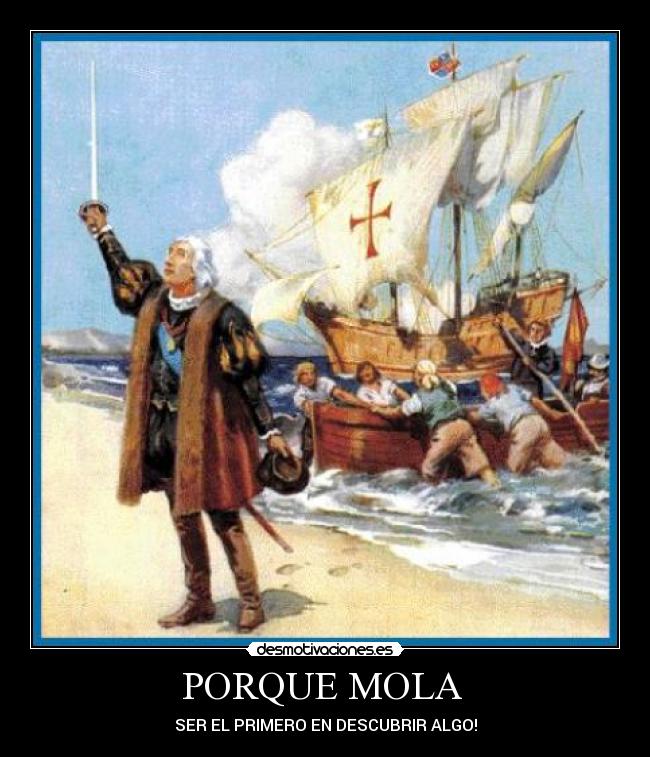 PORQUE MOLA - SER EL PRIMERO EN DESCUBRIR ALGO!