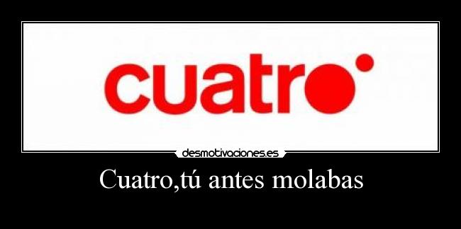 Cuatro,tú antes molabas - 