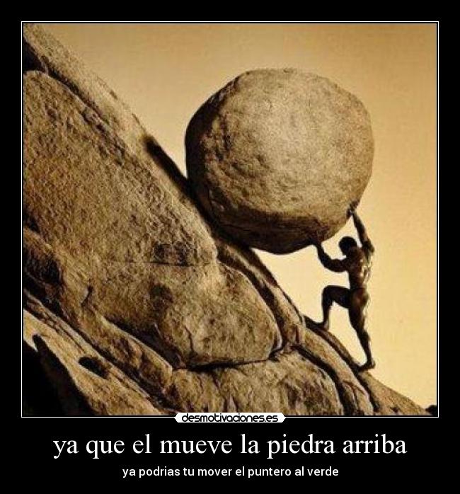 ya que el mueve la piedra arriba -