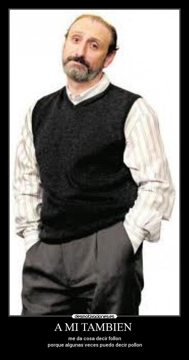 A MI TAMBIEN - me da cosa decir follon
porque algunas veces puedo decir pollon