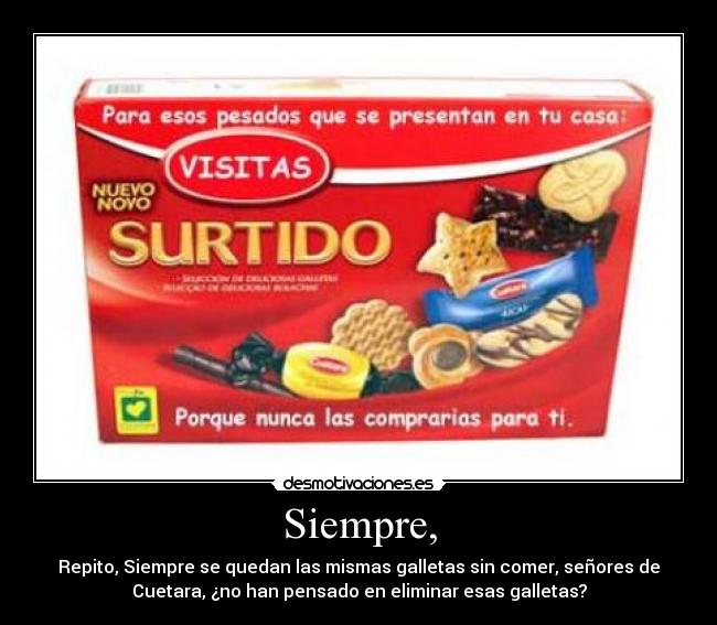 Siempre, - Repito, Siempre se quedan las mismas galletas sin comer, señores de
Cuetara, ¿no han pensado en eliminar esas galletas?