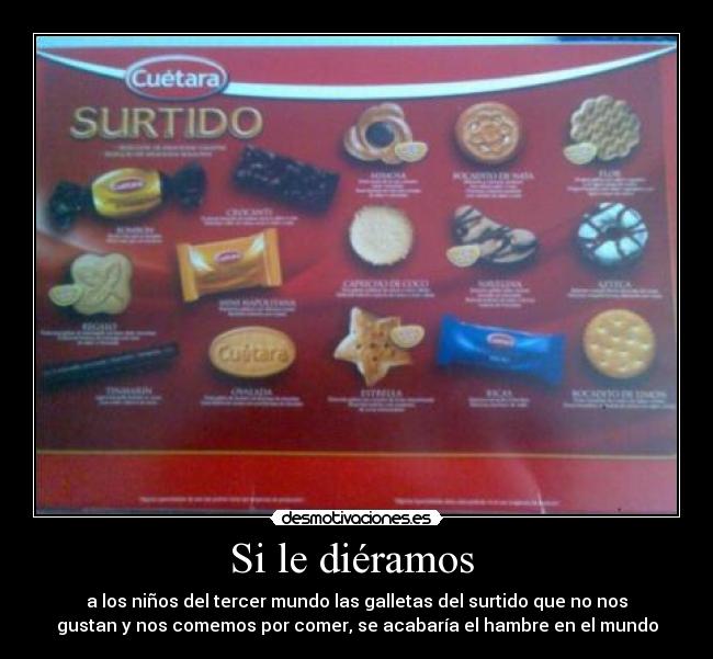 Si le diéramos  - a los niños del tercer mundo las galletas del surtido que no nos
gustan y nos comemos por comer, se acabaría el hambre en el mundo