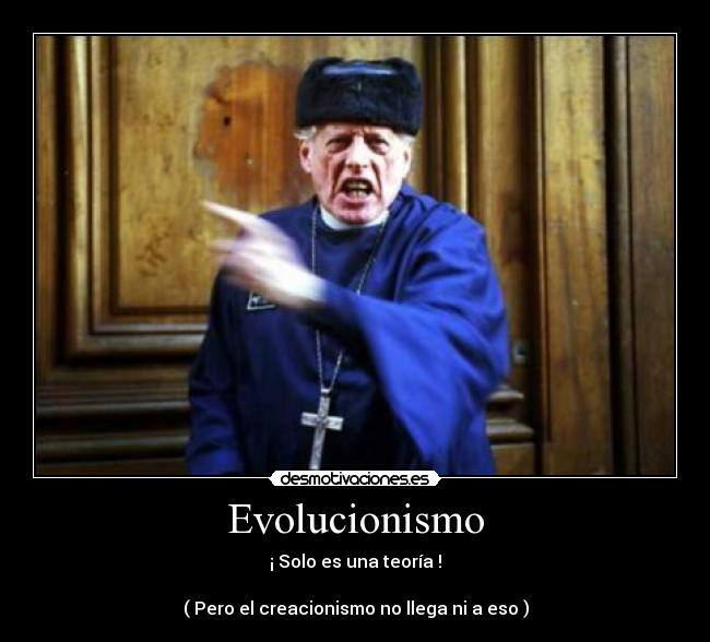 Evolucionismo - ¡ Solo es una teoría !
( Pero el creacionismo no llega ni a eso )
