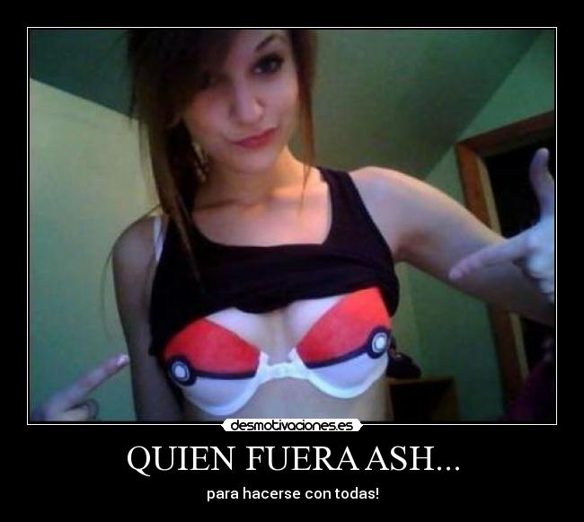 QUIEN FUERA ASH... - para hacerse con todas!