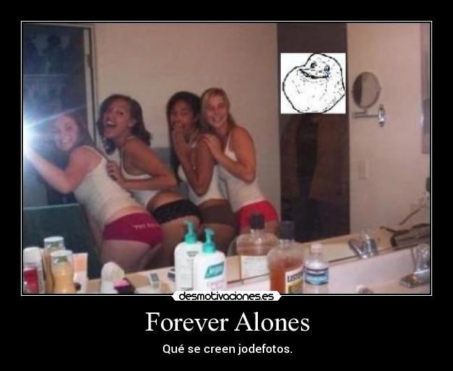 Forever Alones - Qué se creen jodefotos.