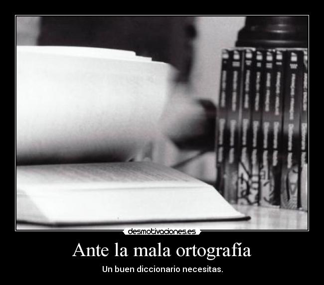 Ante la mala ortografía - Un buen diccionario necesitas.