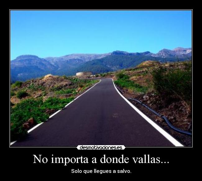 No importa a donde vallas... - Solo que llegues a salvo.