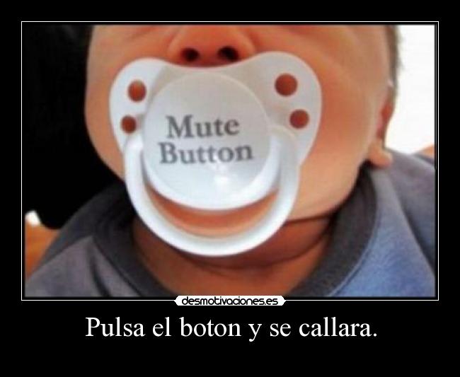 Pulsa el boton y se callara. -