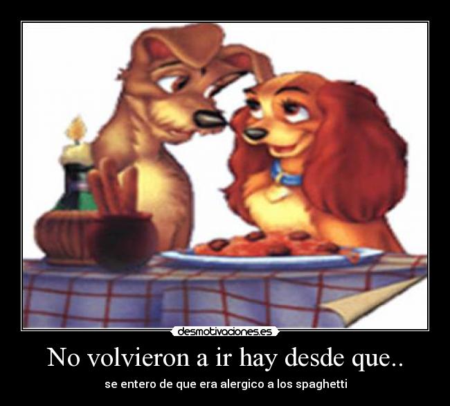 No volvieron a ir hay desde que.. - se entero de que era alergico a los spaghetti