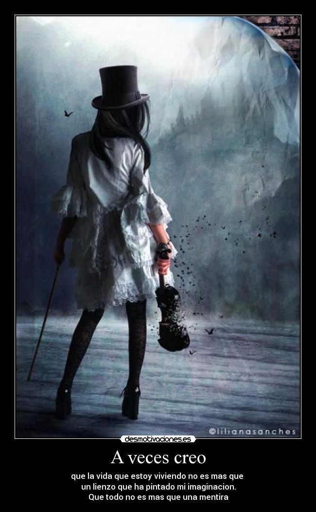 A veces creo - que la vida que estoy viviendo no es mas que
un lienzo que ha pintado mi imaginacion.
Que todo no es mas que una mentira