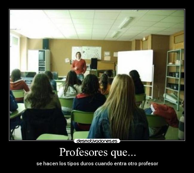 Profesores que... - se hacen los tipos duros cuando entra otro profesor