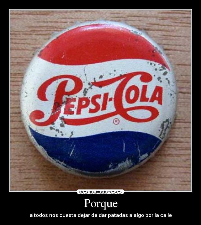 Porque - a todos nos cuesta dejar de dar patadas a algo por la calle