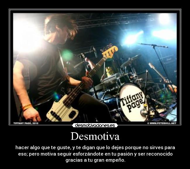 Desmotiva - hacer algo que te guste, y te digan que lo dejes porque no sirves para
eso; pero motiva seguir esforzándote en tu pasión y ser reconocido
gracias a tu gran empeño.