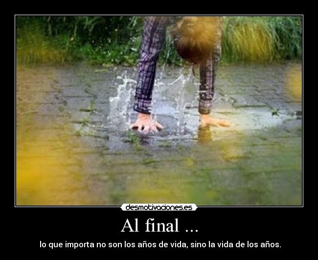 Al final ... -  lo que importa no son los años de vida, sino la vida de los años.