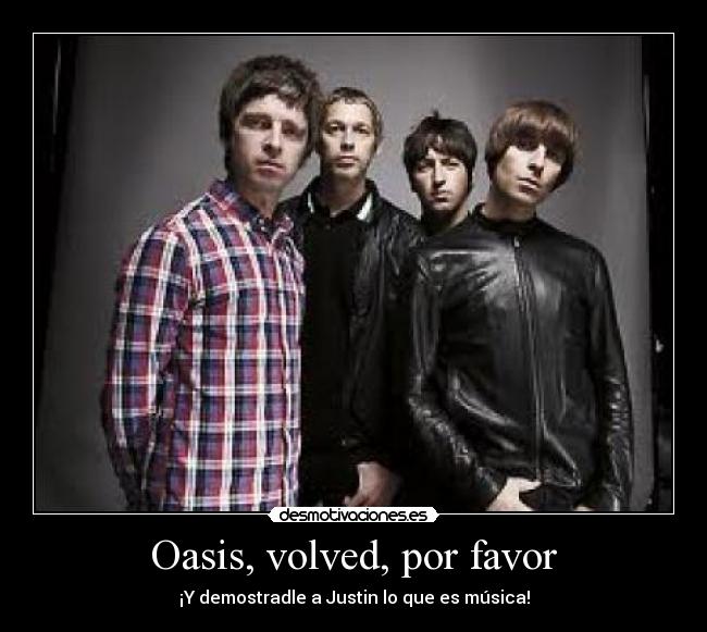 Oasis, volved, por favor - ¡Y demostradle a Justin lo que es música!