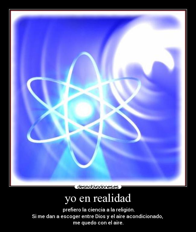 yo en realidad -  prefiero la ciencia a la religión.
Si me dan a escoger entre Dios y el aire acondicionado, 
me quedo con el aire.