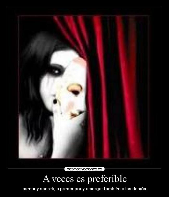 A veces es preferible - mentir y sonreír, a preocupar y amargar también a los demás.