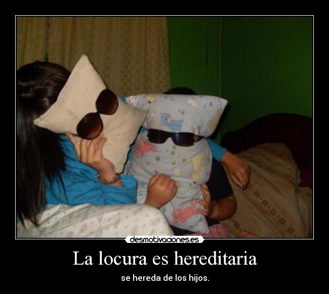 La locura es hereditaria - se hereda de los hijos.