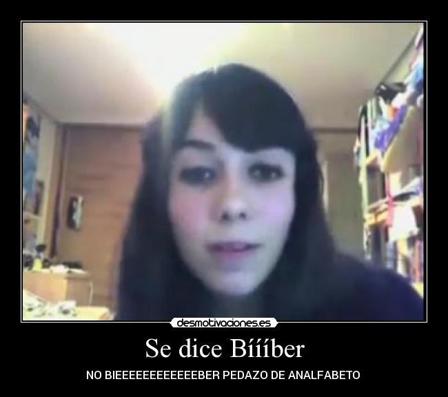Se dice Bíííber - NO BIEEEEEEEEEEEEBER PEDAZO DE ANALFABETO