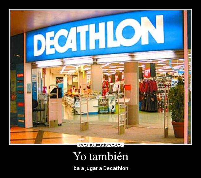 Yo también - iba a jugar a Decathlon.